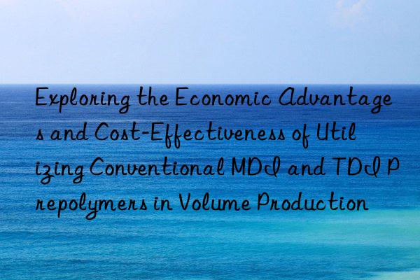 Exploring the Economic Advantages and Cost-Effectiveness of Utilizing Conventional MDI and TDI Prepolymers in Volume Production