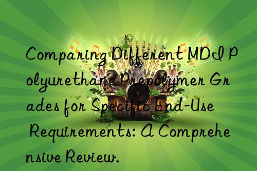 Comparing Different MDI Polyurethane Prepolymer Grades for Specific End-Use Requirements: A Comprehensive Review.