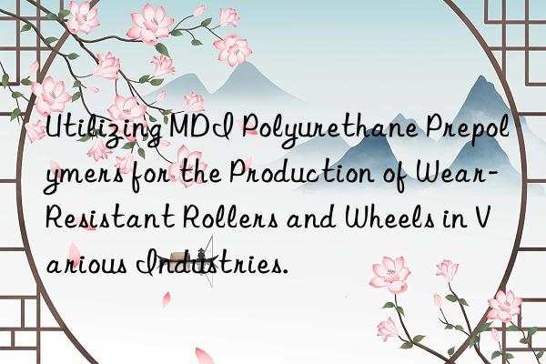 Utilizing MDI Polyurethane Prepolymers for the Production of Wear-Resistant Rollers and Wheels in Various Industries.
