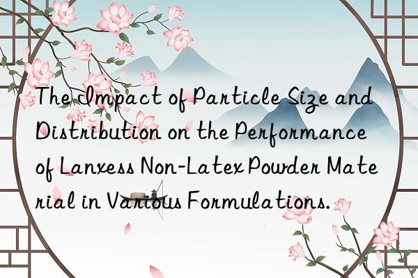 The Impact of Particle Size and Distribution on the Performance of Lanxess Non-Latex Powder Material in Various Formulations.