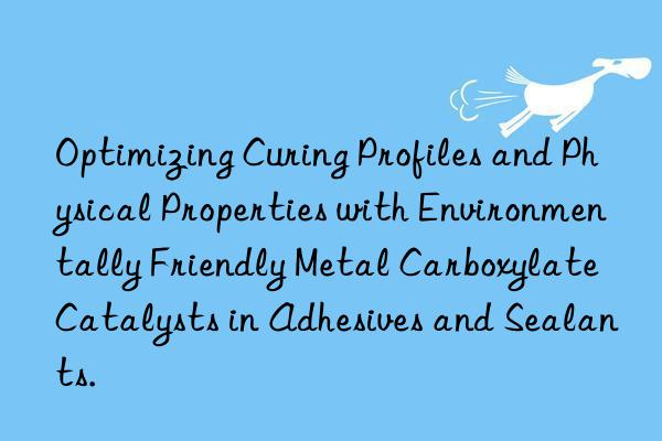 Optimizing Curing Profiles and Physical Properties with Environmentally Friendly Metal Carboxylate Catalysts in Adhesives and Sealants.