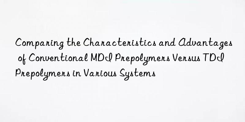 Comparing the Characteristics and Advantages of Conventional MDI Prepolymers Versus TDI Prepolymers in Various Systems