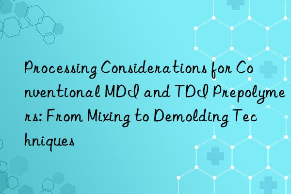 Processing Considerations for Conventional MDI and TDI Prepolymers: From Mixing to Demolding Techniques
