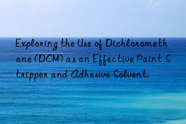 Exploring the Use of Dichloromethane (DCM) as an Effective Paint Stripper and Adhesive Solvent.