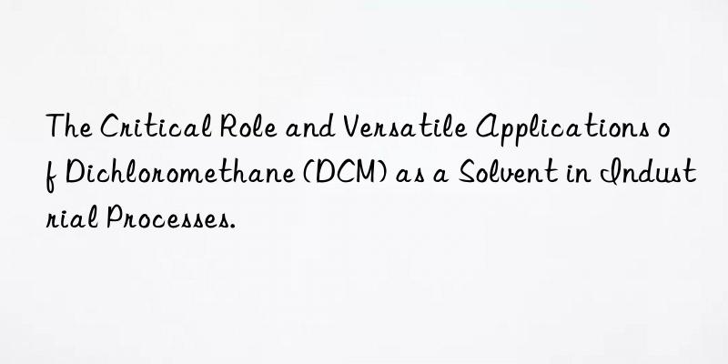 The Critical Role and Versatile Applications of Dichloromethane (DCM) as a Solvent in Industrial Processes.