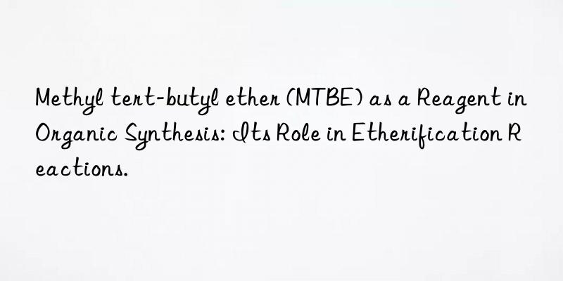 Methyl tert-butyl ether (MTBE) as a Reagent in Organic Synthesis: Its Role in Etherification Reactions.
