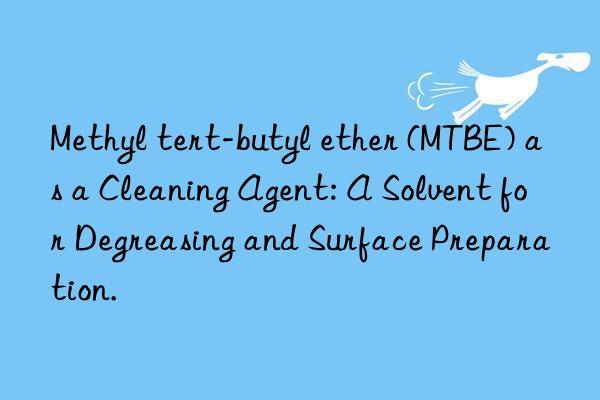Methyl tert-butyl ether (MTBE) as a Cleaning Agent: A Solvent for Degreasing and Surface Preparation.