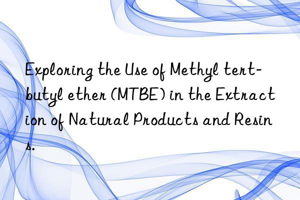Exploring the Use of Methyl tert-butyl ether (MTBE) in the Extraction of Natural Products and Resins.