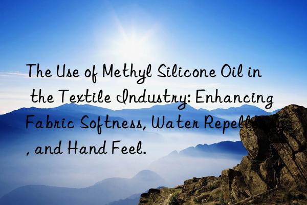 The Use of Methyl Silicone Oil in the Textile Industry: Enhancing Fabric Softness, Water Repellency, and Hand Feel.