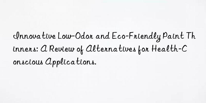 Innovative Low-Odor and Eco-Friendly Paint Thinners: A Review of Alternatives for Health-Conscious Applications.