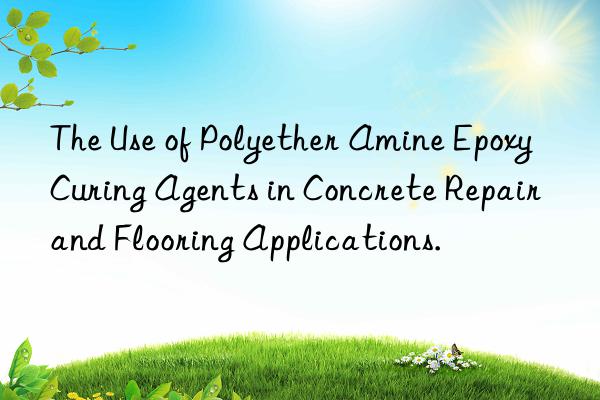 The Use of Polyether Amine Epoxy Curing Agents in Concrete Repair and Flooring Applications.