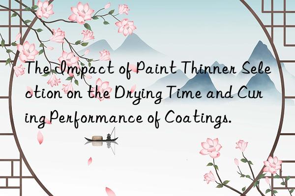 The Impact of Paint Thinner Selection on the Drying Time and Curing Performance of Coatings.