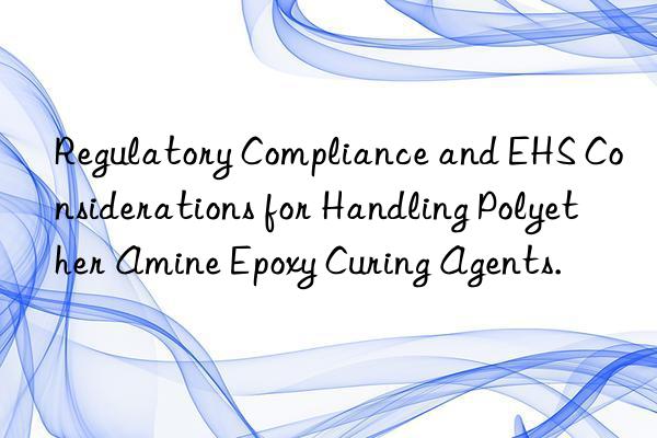 Regulatory Compliance and EHS Considerations for Handling Polyether Amine Epoxy Curing Agents.