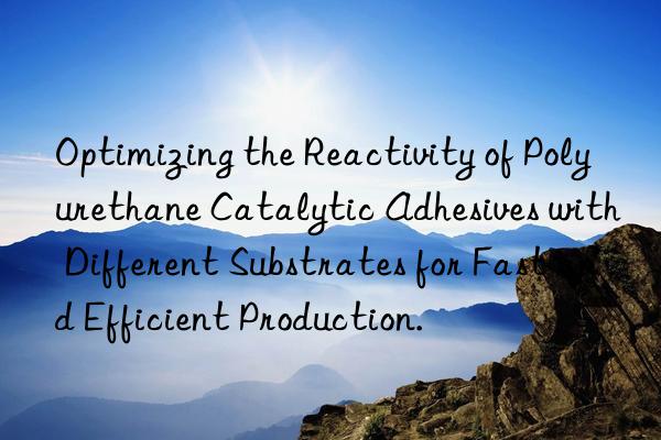 Optimizing the Reactivity of Polyurethane Catalytic Adhesives with Different Substrates for Fast and Efficient Production.