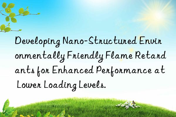 Developing Nano-Structured Environmentally Friendly Flame Retardants for Enhanced Performance at Lower Loading Levels.