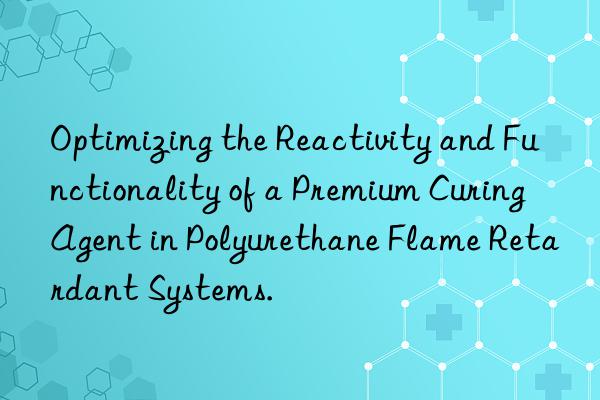 Optimizing the Reactivity and Functionality of a Premium Curing Agent in Polyurethane Flame Retardant Systems.