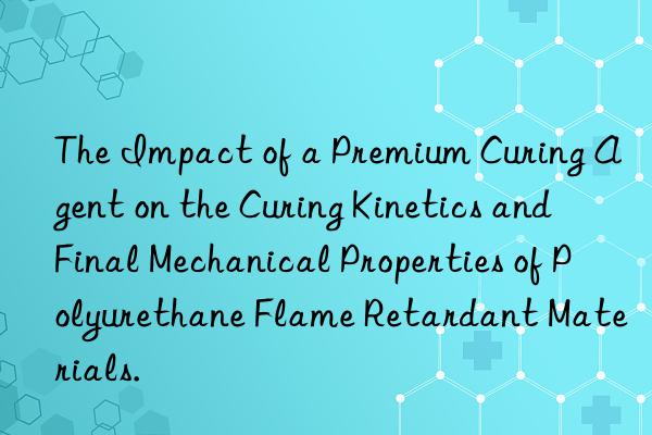 The Impact of a Premium Curing Agent on the Curing Kinetics and Final Mechanical Properties of Polyurethane Flame Retardant Materials.