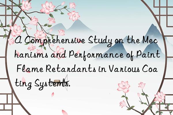 A Comprehensive Study on the Mechanisms and Performance of Paint Flame Retardants in Various Coating Systems.