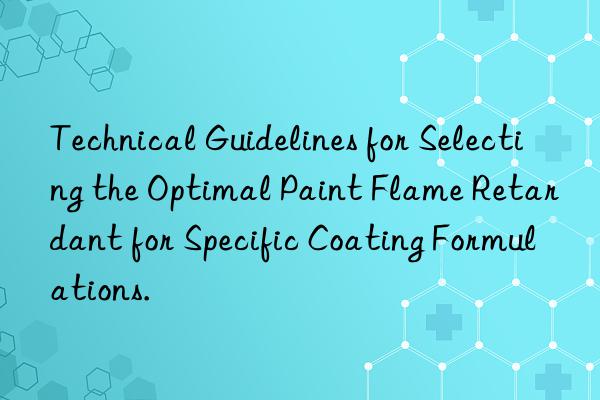Technical Guidelines for Selecting the Optimal Paint Flame Retardant for Specific Coating Formulations.