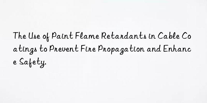 The Use of Paint Flame Retardants in Cable Coatings to Prevent Fire Propagation and Enhance Safety.