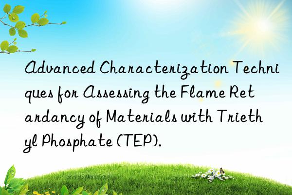 Advanced Characterization Techniques for Assessing the Flame Retardancy of Materials with Triethyl Phosphate (TEP).