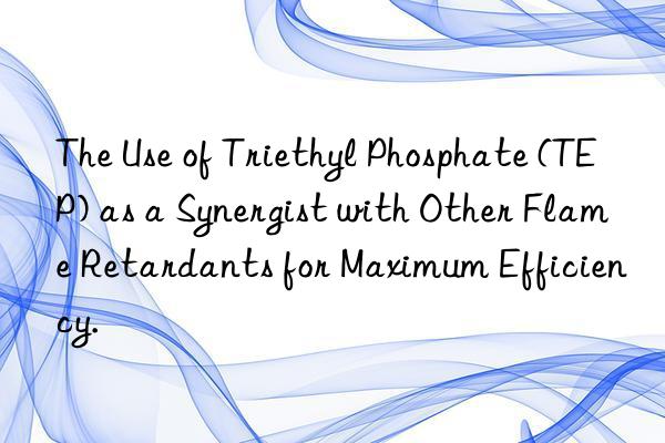 The Use of Triethyl Phosphate (TEP) as a Synergist with Other Flame Retardants for Maximum Efficiency.