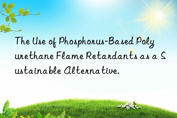 The Use of Phosphorus-Based Polyurethane Flame Retardants as a Sustainable Alternative.