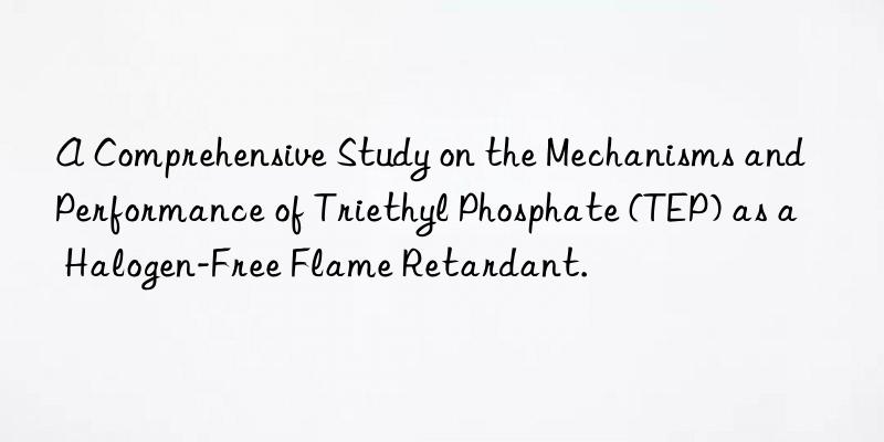 A Comprehensive Study on the Mechanisms and Performance of Triethyl Phosphate (TEP) as a Halogen-Free Flame Retardant.