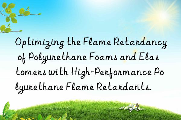 Optimizing the Flame Retardancy of Polyurethane Foams and Elastomers with High-Performance Polyurethane Flame Retardants.