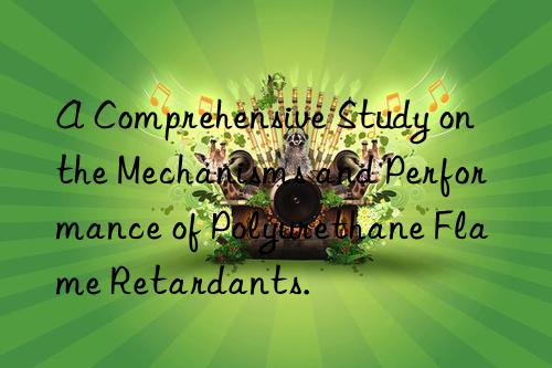 A Comprehensive Study on the Mechanisms and Performance of Polyurethane Flame Retardants.