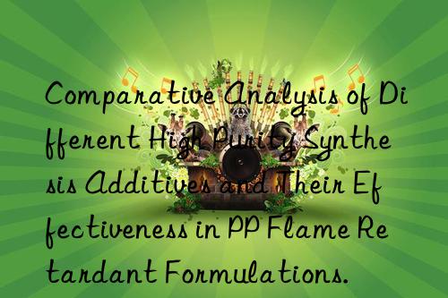 Comparative Analysis of Different High Purity Synthesis Additives and Their Effectiveness in PP Flame Retardant Formulations.
