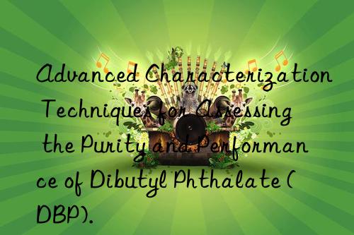 Advanced Characterization Techniques for Assessing the Purity and Performance of Dibutyl Phthalate (DBP).