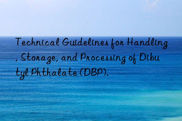 Technical Guidelines for Handling, Storage, and Processing of Dibutyl Phthalate (DBP).