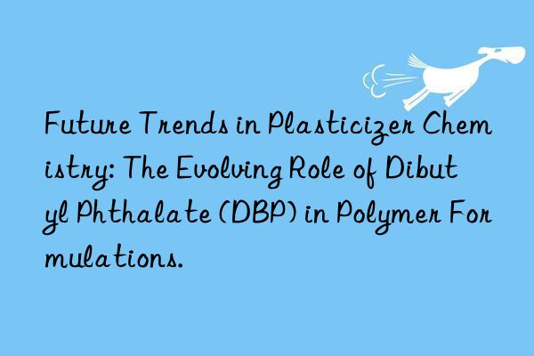 Future Trends in Plasticizer Chemistry: The Evolving Role of Dibutyl Phthalate (DBP) in Polymer Formulations.
