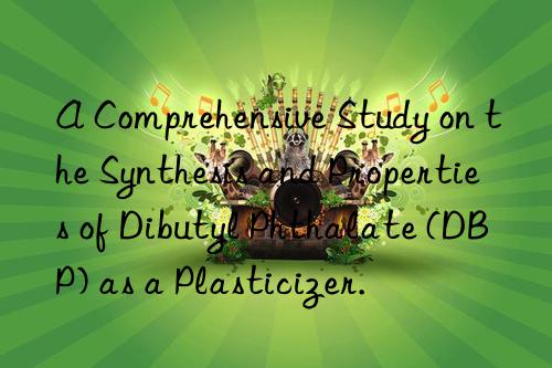 A Comprehensive Study on the Synthesis and Properties of Dibutyl Phthalate (DBP) as a Plasticizer.