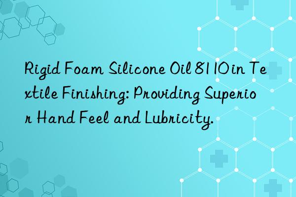 Rigid Foam Silicone Oil 8110 in Textile Finishing: Providing Superior Hand Feel and Lubricity.