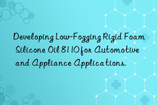 Developing Low-Fogging Rigid Foam Silicone Oil 8110 for Automotive and Appliance Applications.