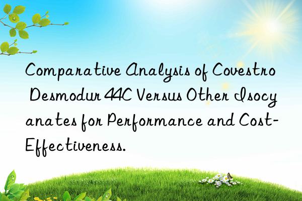Comparative Analysis of Covestro Desmodur 44C Versus Other Isocyanates for Performance and Cost-Effectiveness.