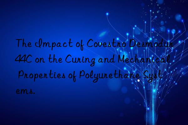The Impact of Covestro Desmodur 44C on the Curing and Mechanical Properties of Polyurethane Systems.