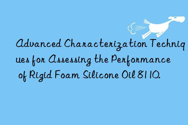 Advanced Characterization Techniques for Assessing the Performance of Rigid Foam Silicone Oil 8110.