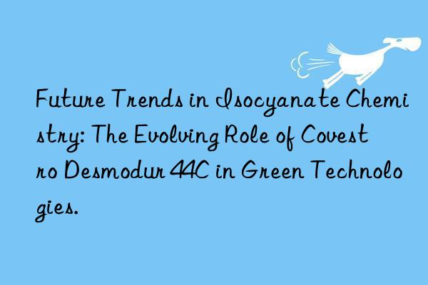 Future Trends in Isocyanate Chemistry: The Evolving Role of Covestro Desmodur 44C in Green Technologies.