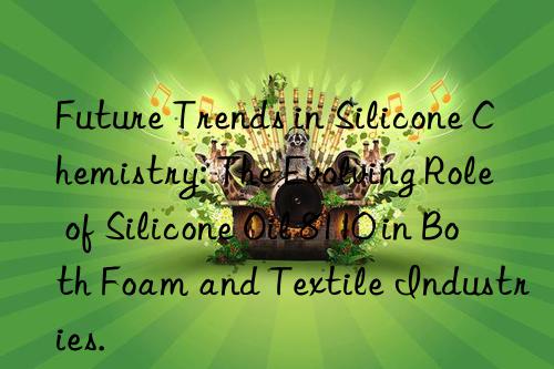 Future Trends in Silicone Chemistry: The Evolving Role of Silicone Oil 8110 in Both Foam and Textile Industries.