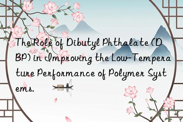 The Role of Dibutyl Phthalate (DBP) in Improving the Low-Temperature Performance of Polymer Systems.