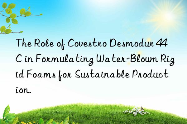The Role of Covestro Desmodur 44C in Formulating Water-Blown Rigid Foams for Sustainable Production.
