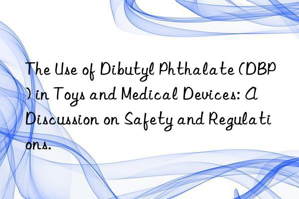 The Use of Dibutyl Phthalate (DBP) in Toys and Medical Devices: A Discussion on Safety and Regulations.