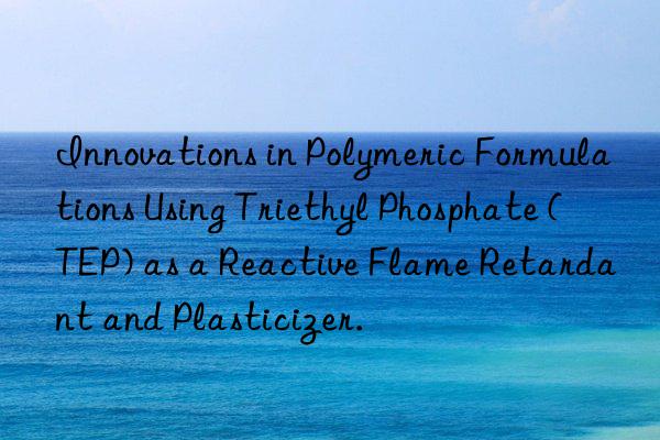 Innovations in Polymeric Formulations Using Triethyl Phosphate (TEP) as a Reactive Flame Retardant and Plasticizer.