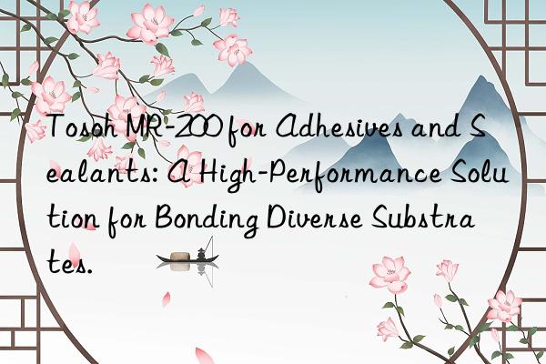 Tosoh MR-200 for Adhesives and Sealants: A High-Performance Solution for Bonding Diverse Substrates.