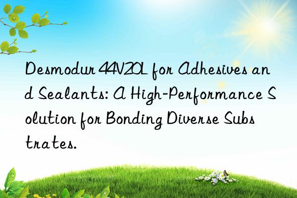 Desmodur 44V20L for Adhesives and Sealants: A High-Performance Solution for Bonding Diverse Substrates.