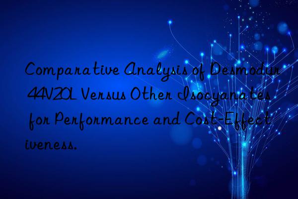 Comparative Analysis of Desmodur 44V20L Versus Other Isocyanates for Performance and Cost-Effectiveness.