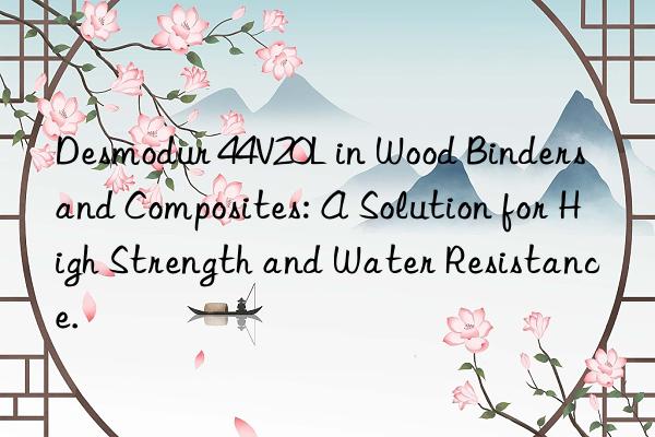 Desmodur 44V20L in Wood Binders and Composites: A Solution for High Strength and Water Resistance.